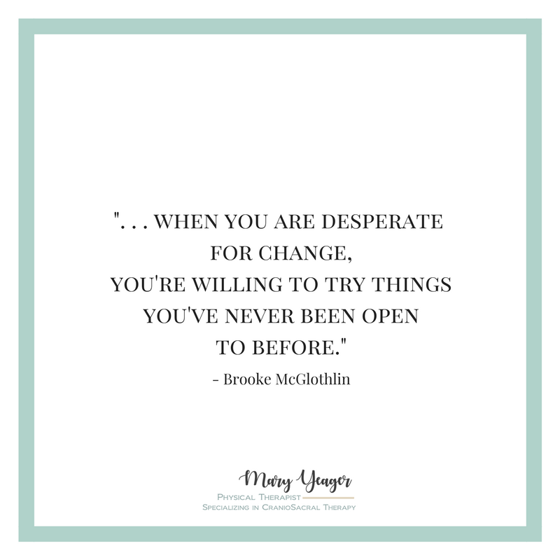 "...when you are desperate for change, you're willing to try things you've never been open to before." Brooke McGlothlin