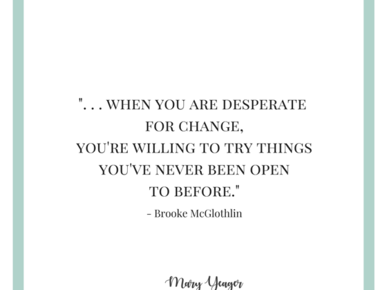 "...when you are desperate for change, you're willing to try things you've never been open to before." Brooke McGlothlin