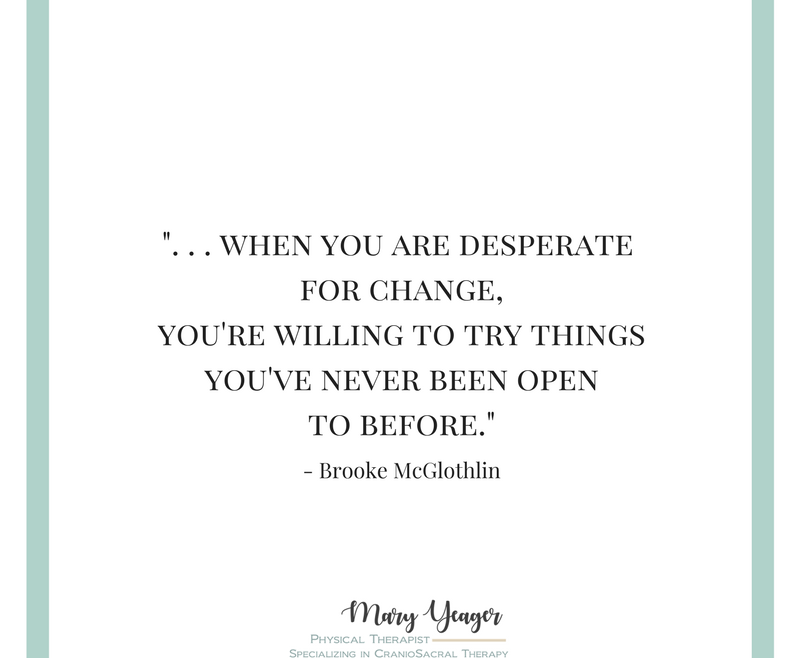 "...when you are desperate for change, you're willing to try things you've never been open to before." Brooke McGlothlin